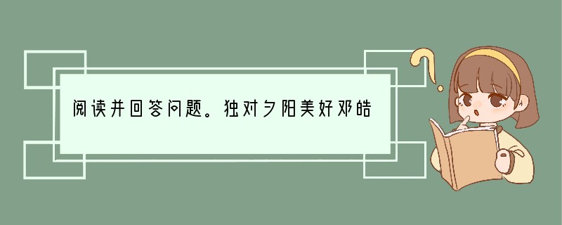 阅读并回答问题。独对夕阳美好邓皓　　①从什么时候起，我便钟爱了夕阳呢？　　②一幕